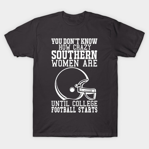 You Don't Know How Crazy Southern Women Are Until College Football Starts T-Shirt by joshp214